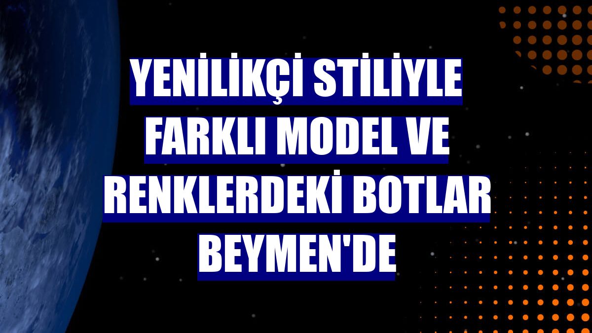 Yenilikçi stiliyle farklı model ve renklerdeki botlar Beymen'de