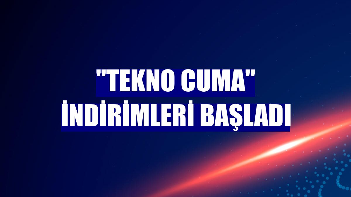 "Tekno Cuma" indirimleri başladı