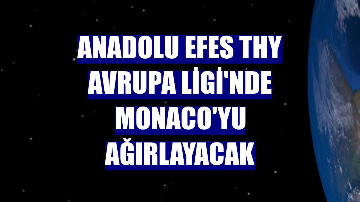 Anadolu Efes THY Avrupa Ligi'nde Monaco'yu ağırlayacak