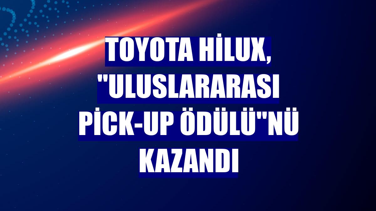 Toyota Hilux, "Uluslararası Pick-Up Ödülü"nü kazandı