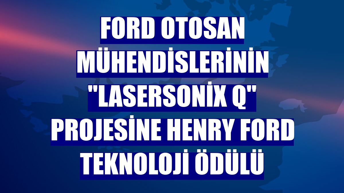 Ford Otosan mühendislerinin "LaserSonix Q" projesine Henry Ford Teknoloji Ödülü