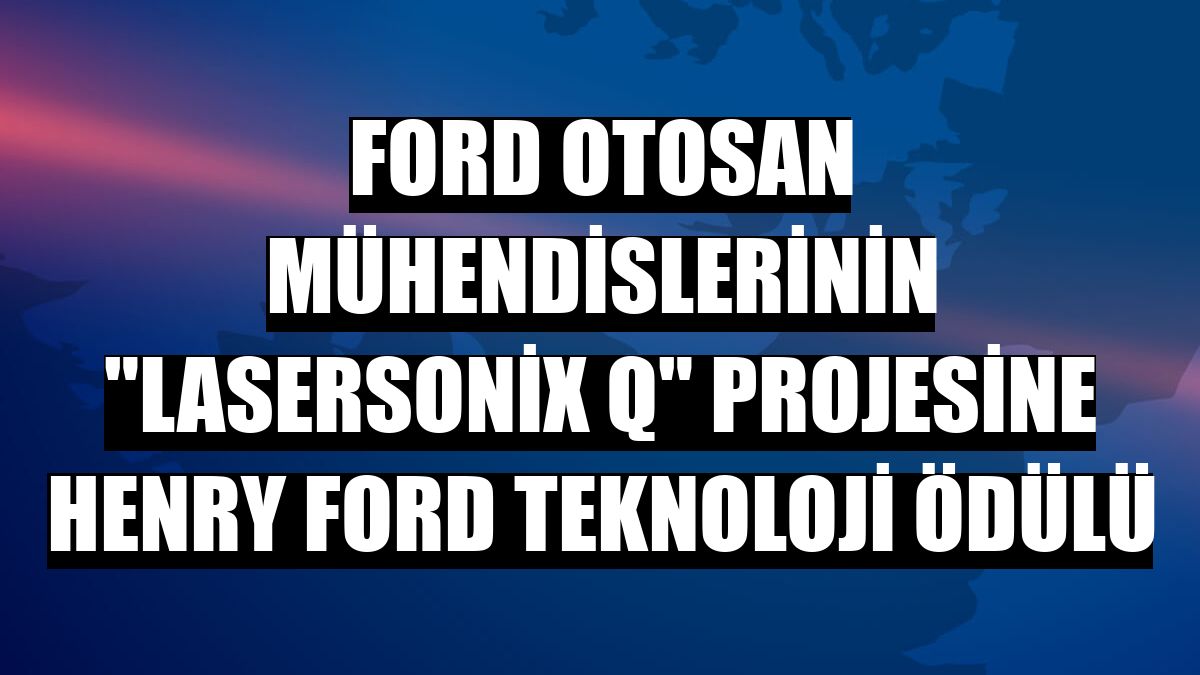 Ford Otosan mühendislerinin 'LaserSonix Q' projesine Henry Ford Teknoloji Ödülü