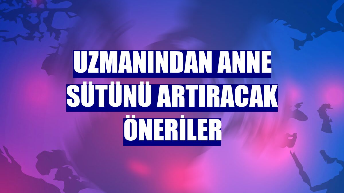 Uzmanından anne sütünü artıracak öneriler