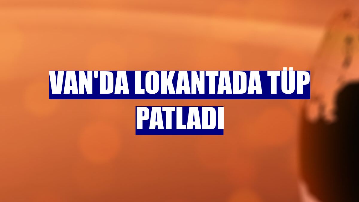 Van'da lokantada tüp patladı