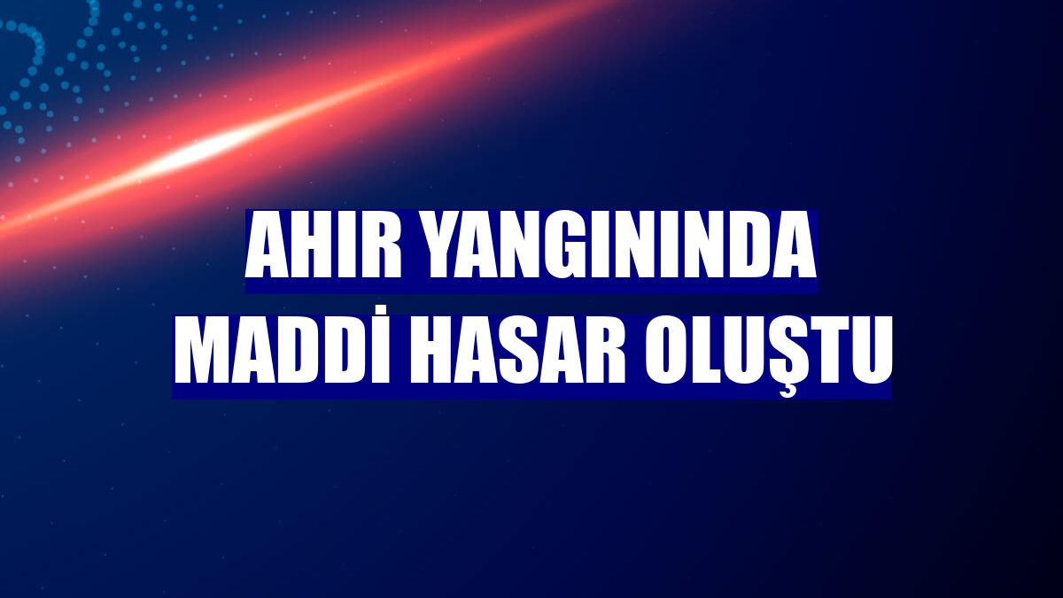 Ahır yangınında maddi hasar oluştu