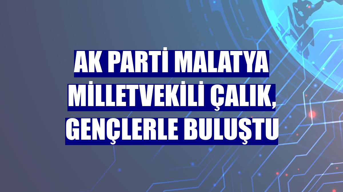 AK Parti Malatya Milletvekili Çalık, gençlerle buluştu