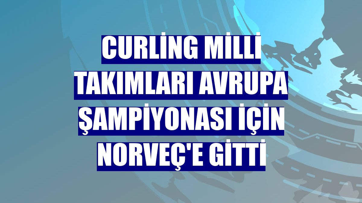 Curling Milli Takımları Avrupa Şampiyonası için Norveç'e gitti