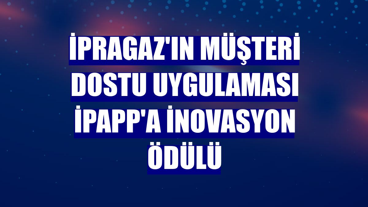 İpragaz'ın müşteri dostu uygulaması iPApp'a inovasyon ödülü