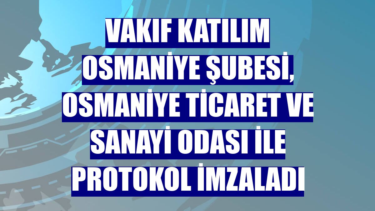 Vakıf Katılım Osmaniye Şubesi, Osmaniye Ticaret ve Sanayi Odası ile protokol imzaladı