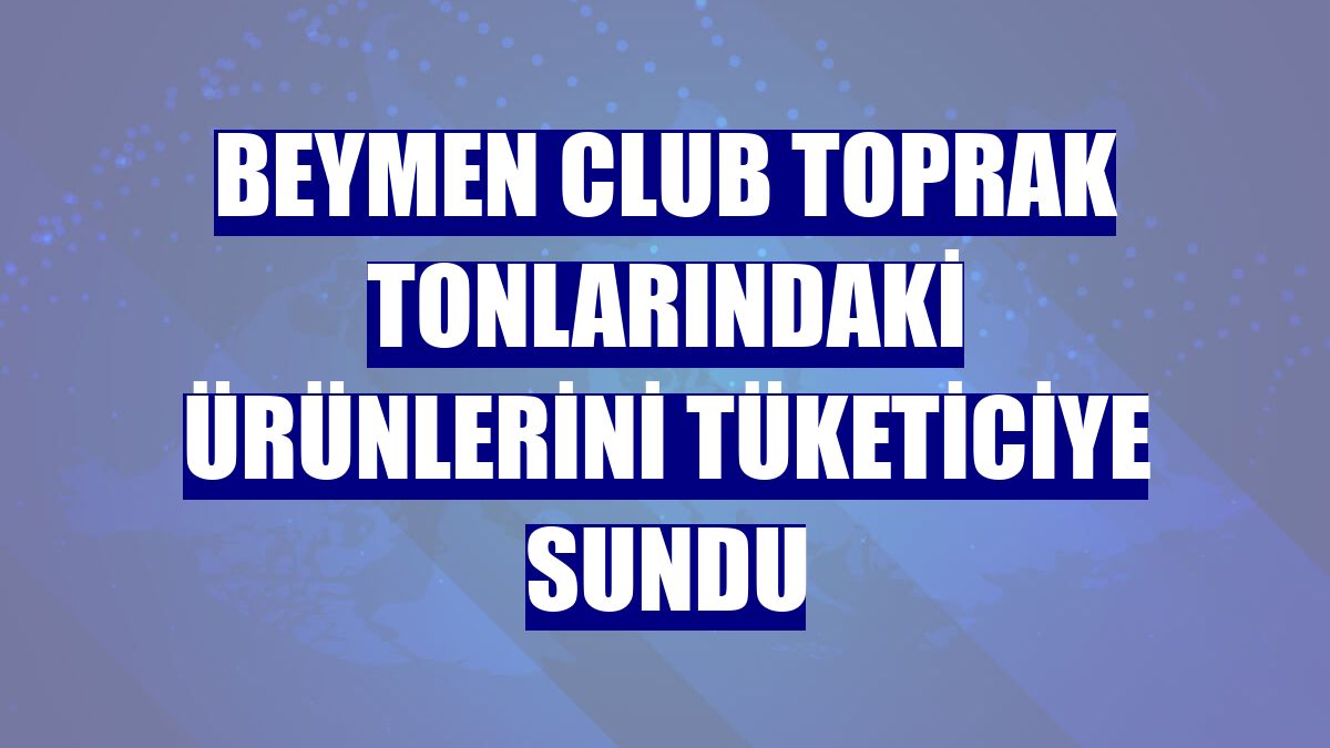 Beymen Club toprak tonlarındaki ürünlerini tüketiciye sundu