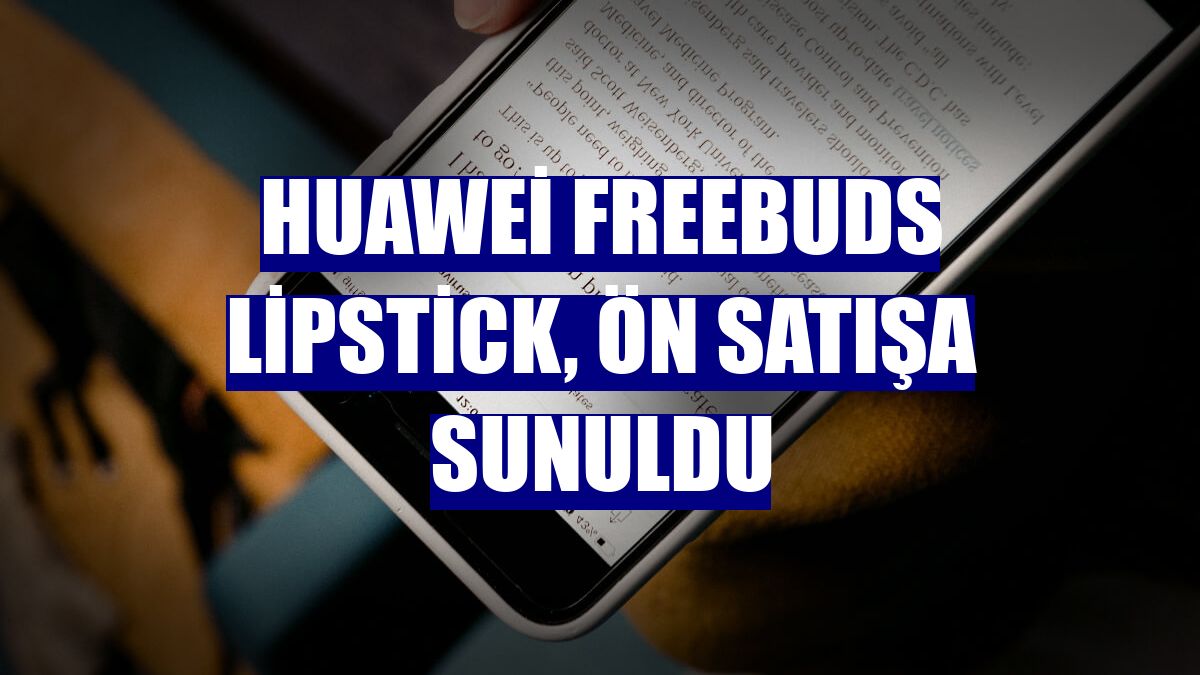 Huawei FreeBuds Lipstick, ön satışa sunuldu