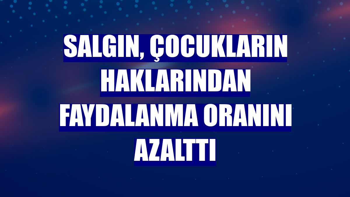 Salgın, çocukların haklarından faydalanma oranını azalttı