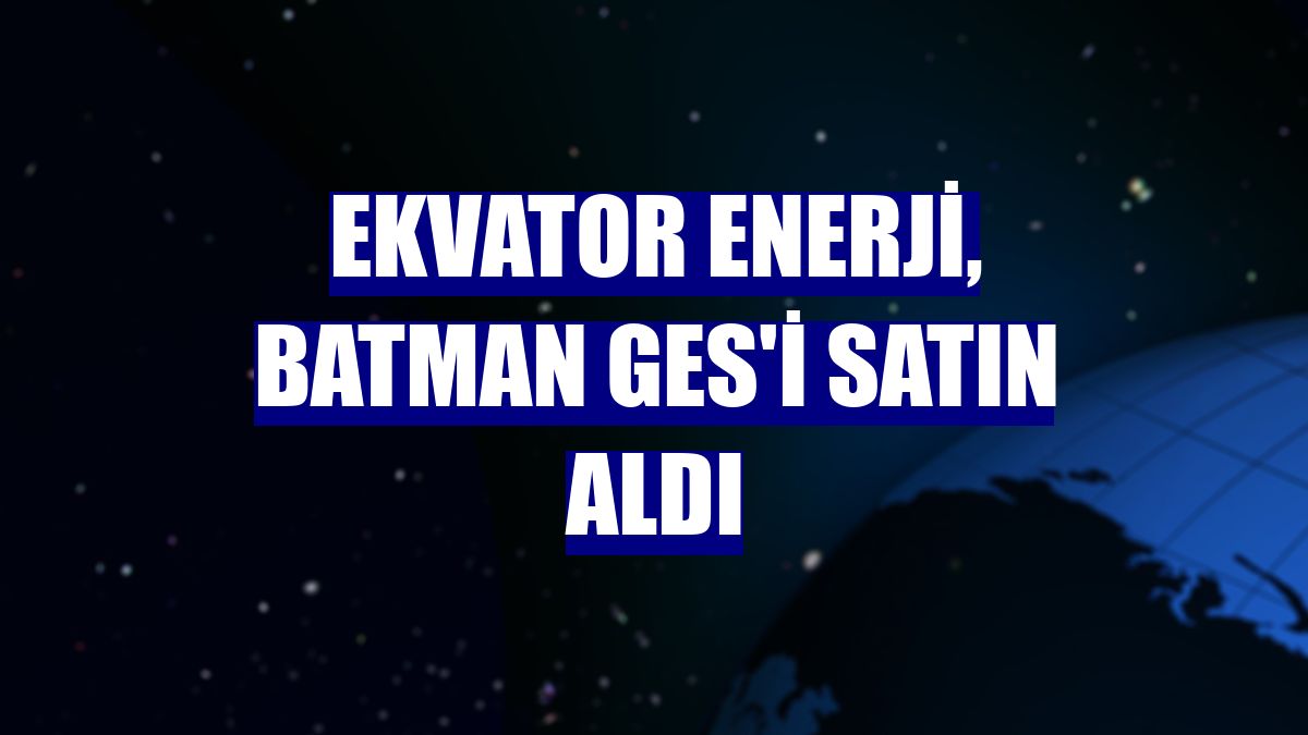 Ekvator Enerji, Batman GES'i satın aldı