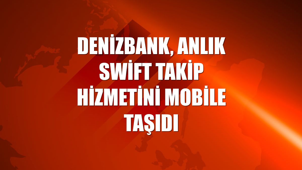 DenizBank, anlık swift takip hizmetini mobile taşıdı