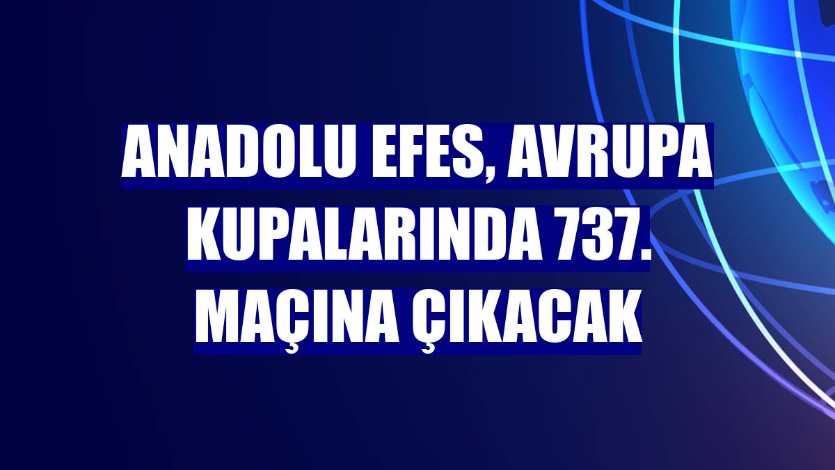 Anadolu Efes, Avrupa kupalarında 737. maçına çıkacak