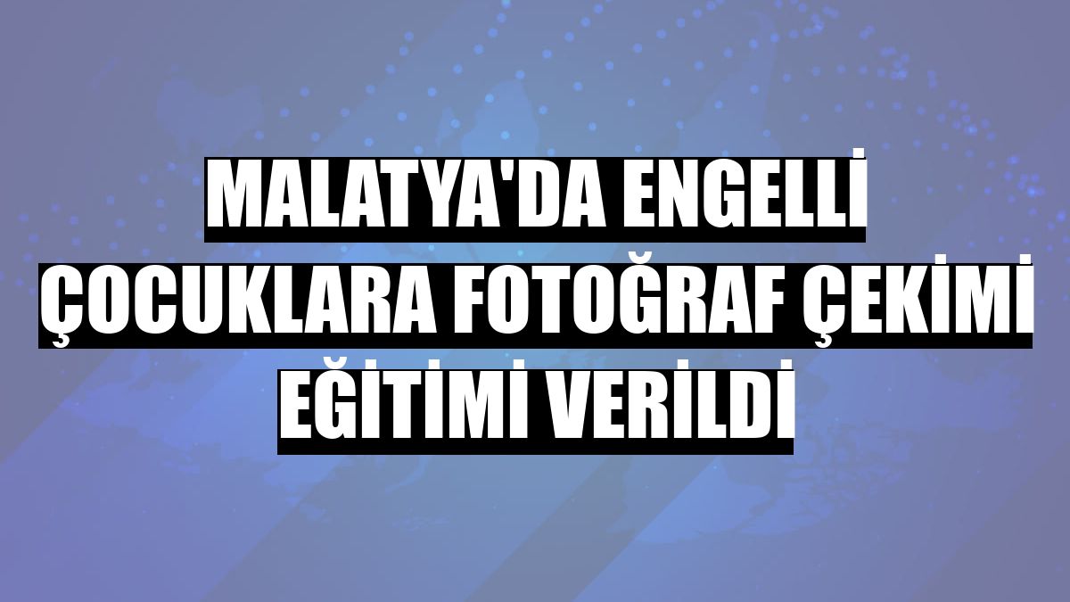 Malatya'da engelli çocuklara fotoğraf çekimi eğitimi verildi
