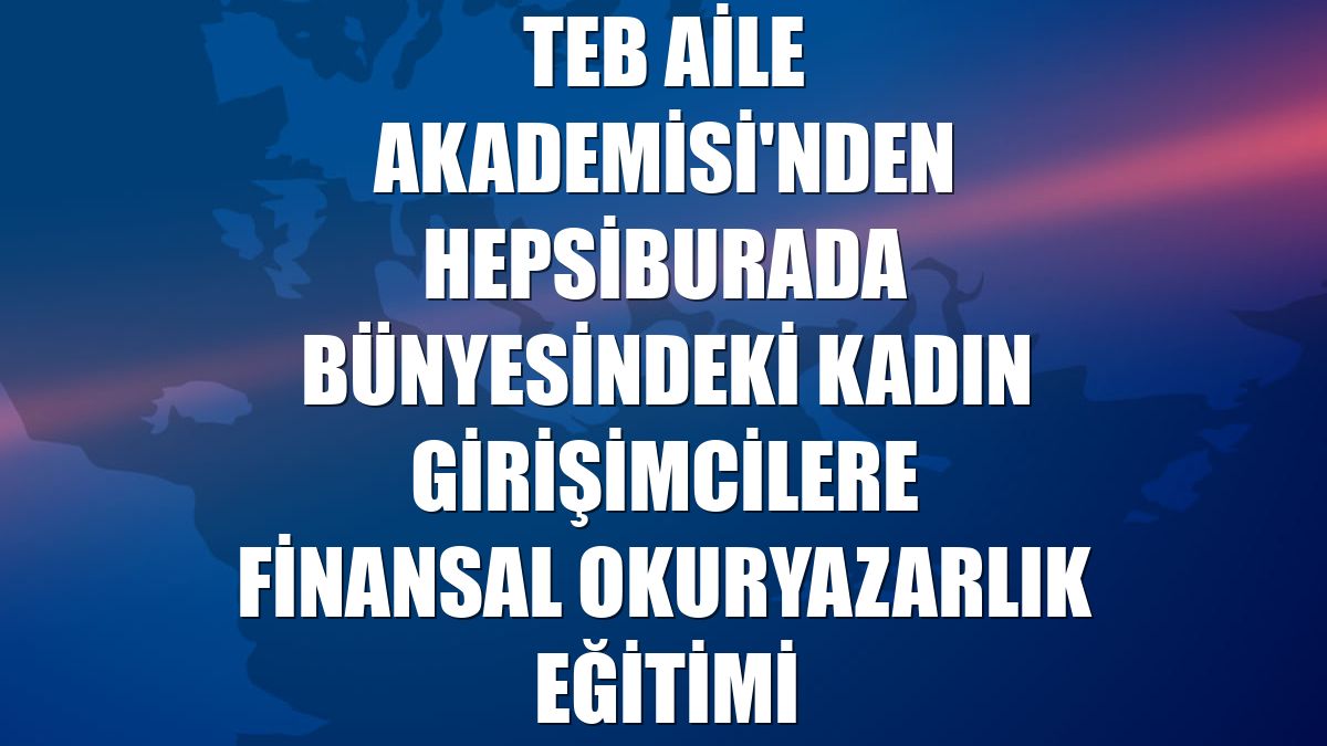 TEB Aile Akademisi'nden Hepsiburada bünyesindeki kadın girişimcilere finansal okuryazarlık eğitimi