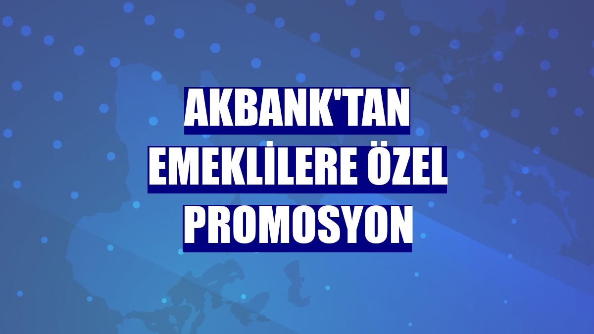 Akbank'tan emeklilere özel promosyon