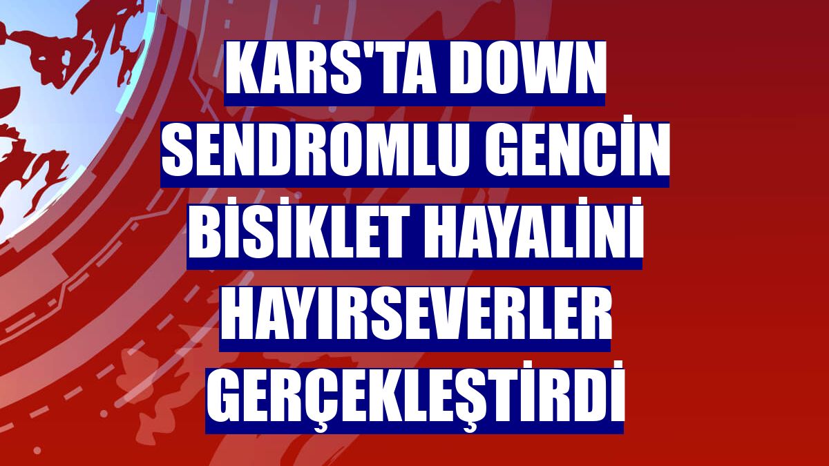 Kars'ta down sendromlu gencin bisiklet hayalini hayırseverler gerçekleştirdi