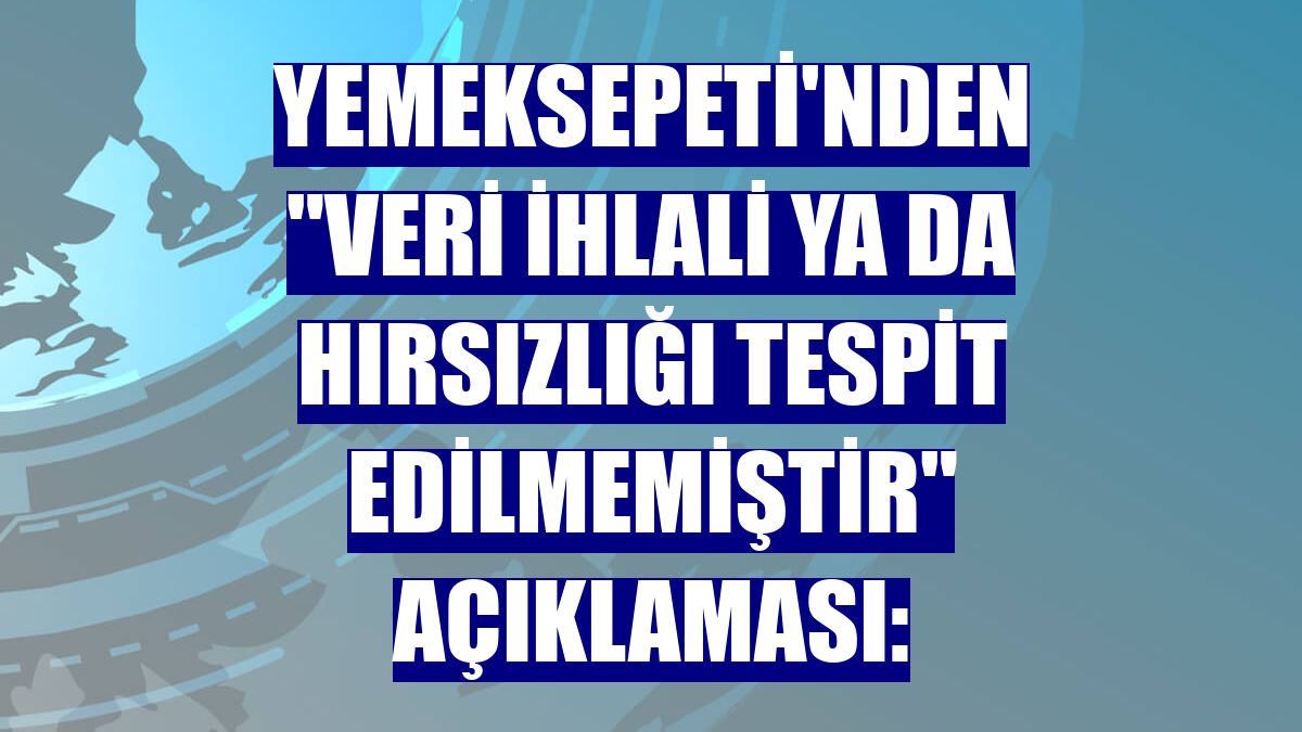 Yemeksepeti'nden "veri ihlali ya da hırsızlığı tespit edilmemiştir" açıklaması: