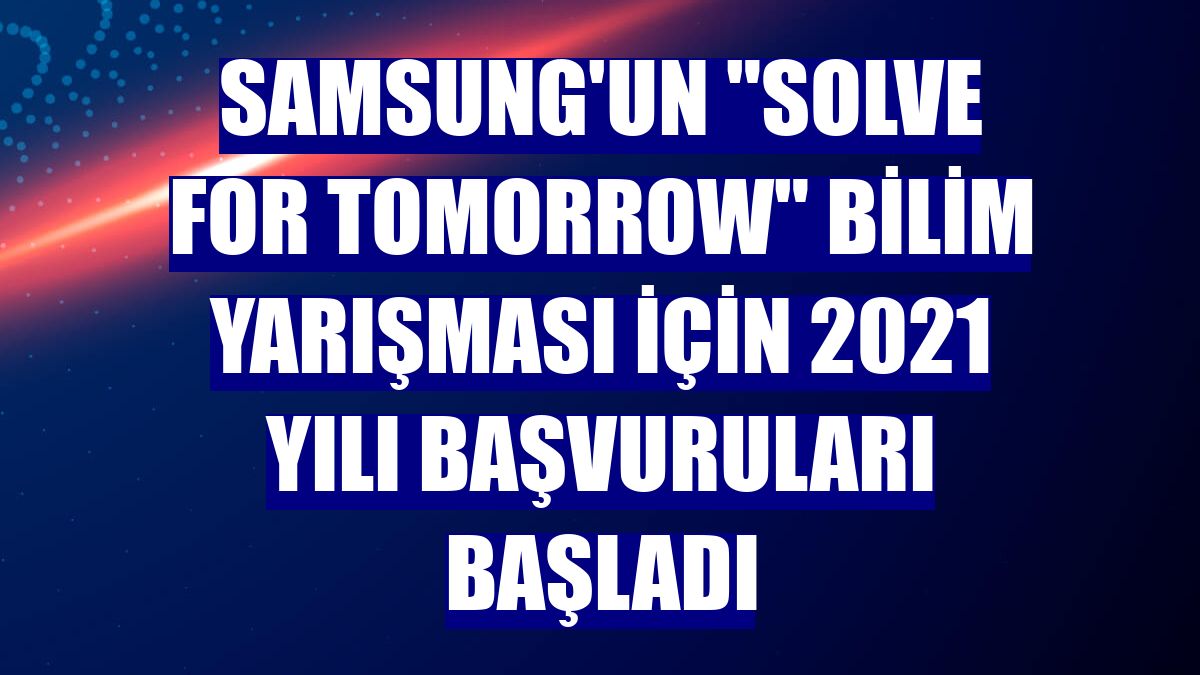 Samsung'un "Solve for Tomorrow" bilim yarışması için 2021 yılı başvuruları başladı