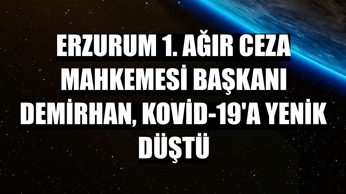 Erzurum 1. Ağır Ceza Mahkemesi Başkanı Demirhan, Kovid-19'a yenik düştü