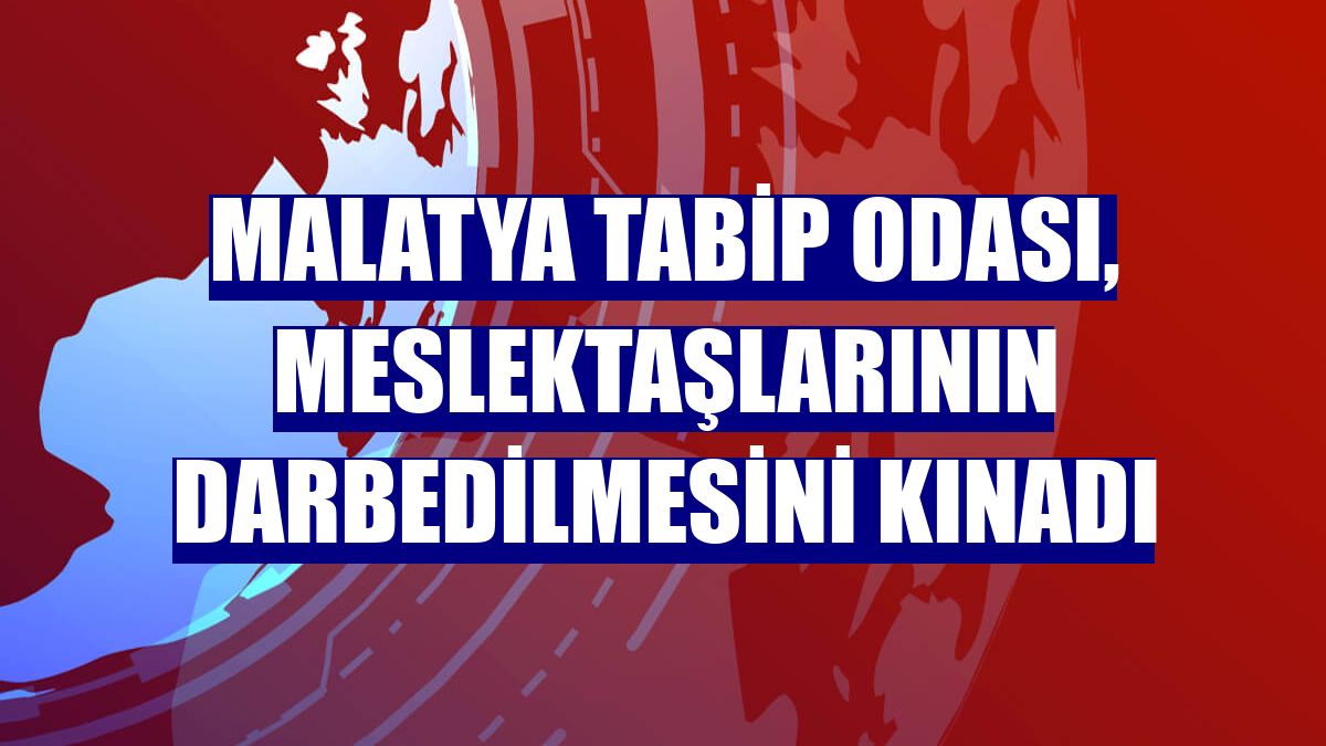 Malatya Tabip Odası, meslektaşlarının darbedilmesini kınadı
