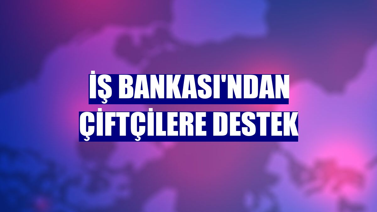 İş Bankası'ndan çiftçilere destek