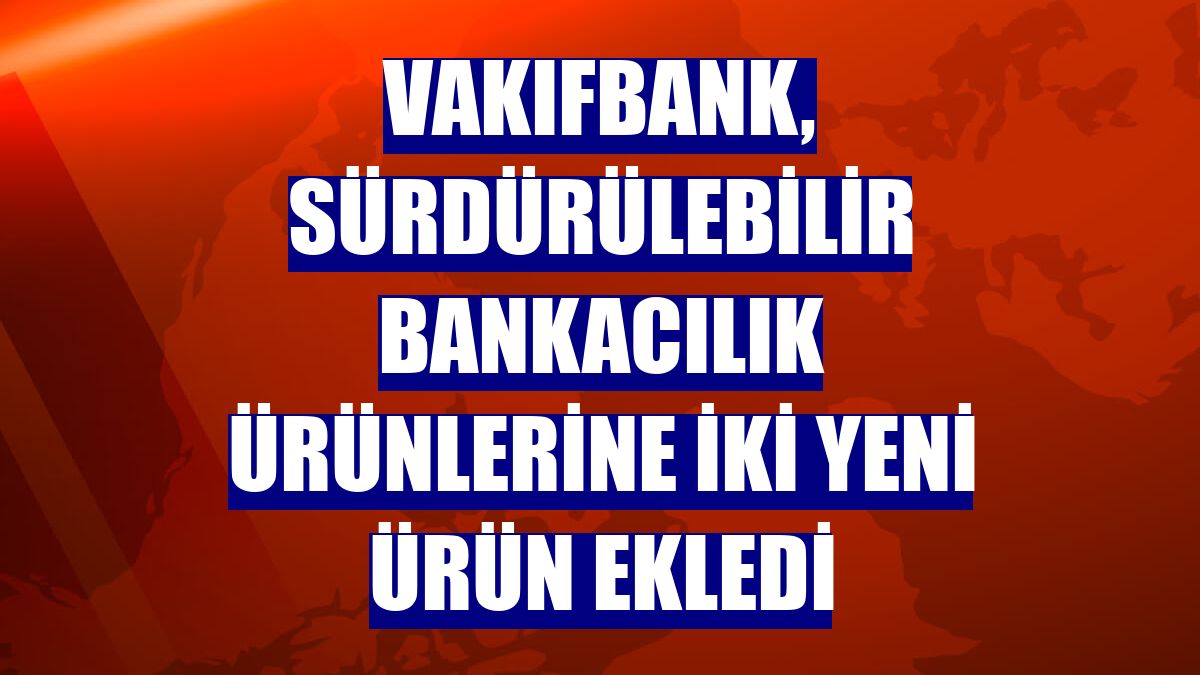 VakıfBank, sürdürülebilir bankacılık ürünlerine iki yeni ürün ekledi