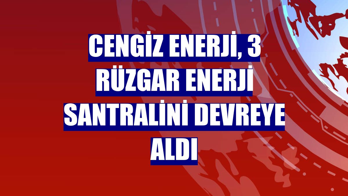 Cengiz Enerji, 3 rüzgar enerji santralini devreye aldı