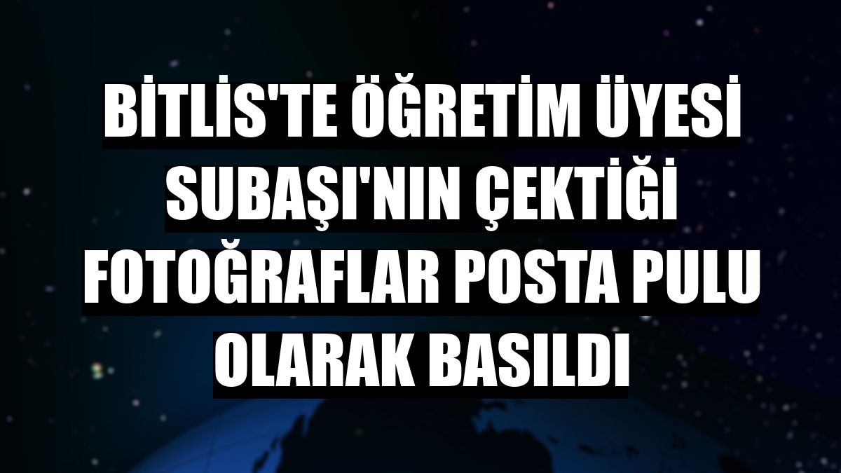 Bitlis'te öğretim üyesi Subaşı'nın çektiği fotoğraflar posta pulu olarak basıldı