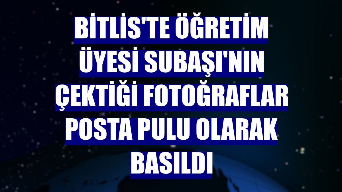 Bitlis'te öğretim üyesi Subaşı'nın çektiği fotoğraflar posta pulu olarak basıldı