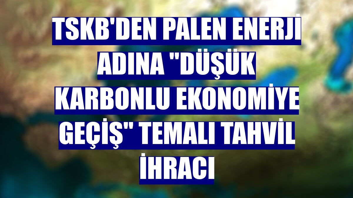 TSKB'den Palen Enerji adına "Düşük Karbonlu Ekonomiye Geçiş" temalı tahvil ihracı