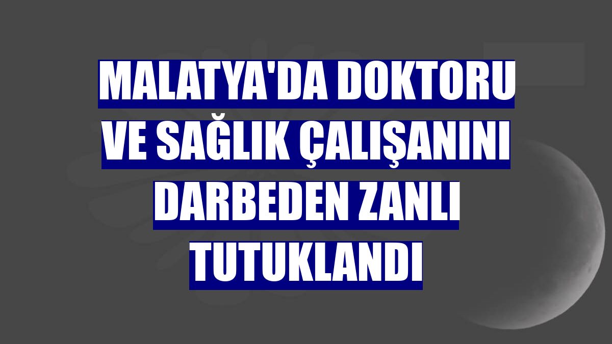 Malatya'da doktoru ve sağlık çalışanını darbeden zanlı tutuklandı