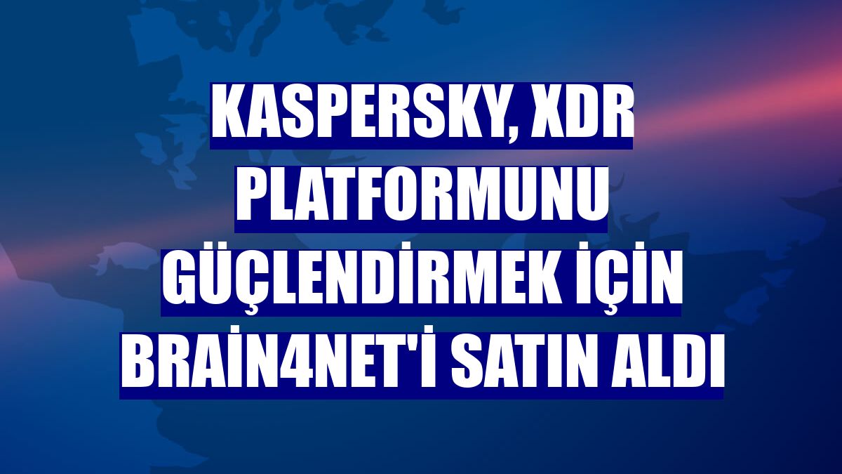 Kaspersky, XDR platformunu güçlendirmek için Brain4Net'i satın aldı