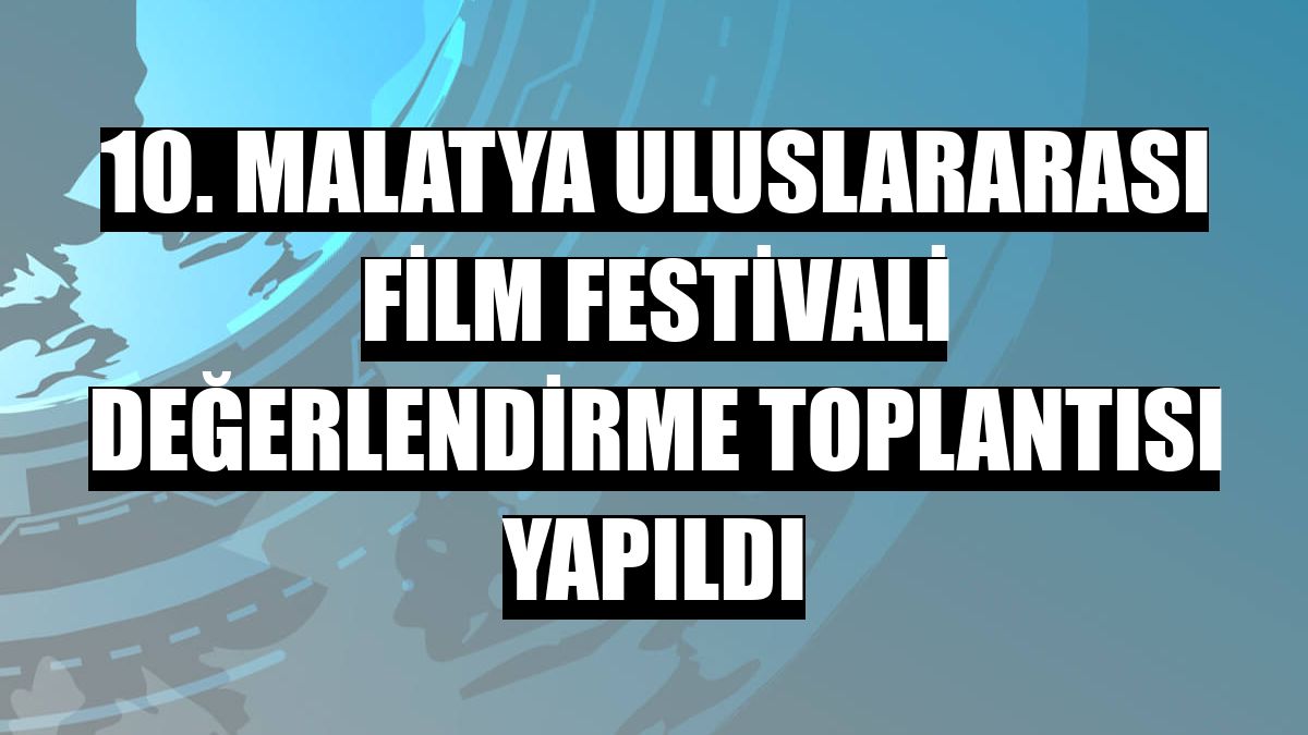 10. Malatya Uluslararası Film Festivali değerlendirme toplantısı yapıldı