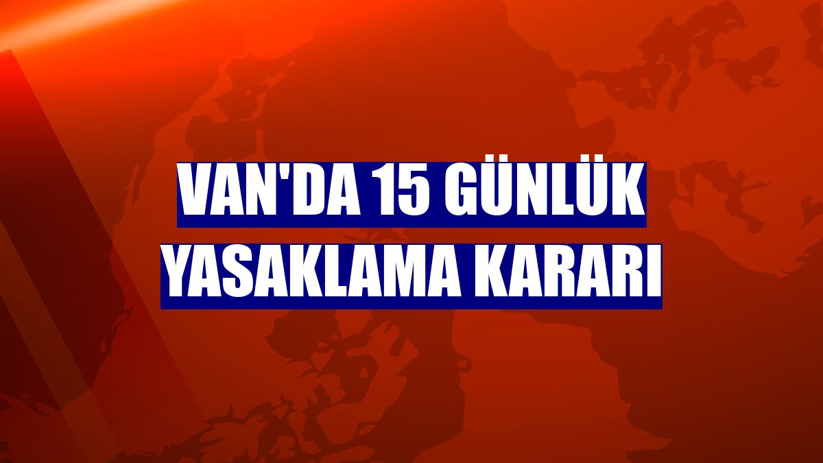 Van'da 15 günlük yasaklama kararı