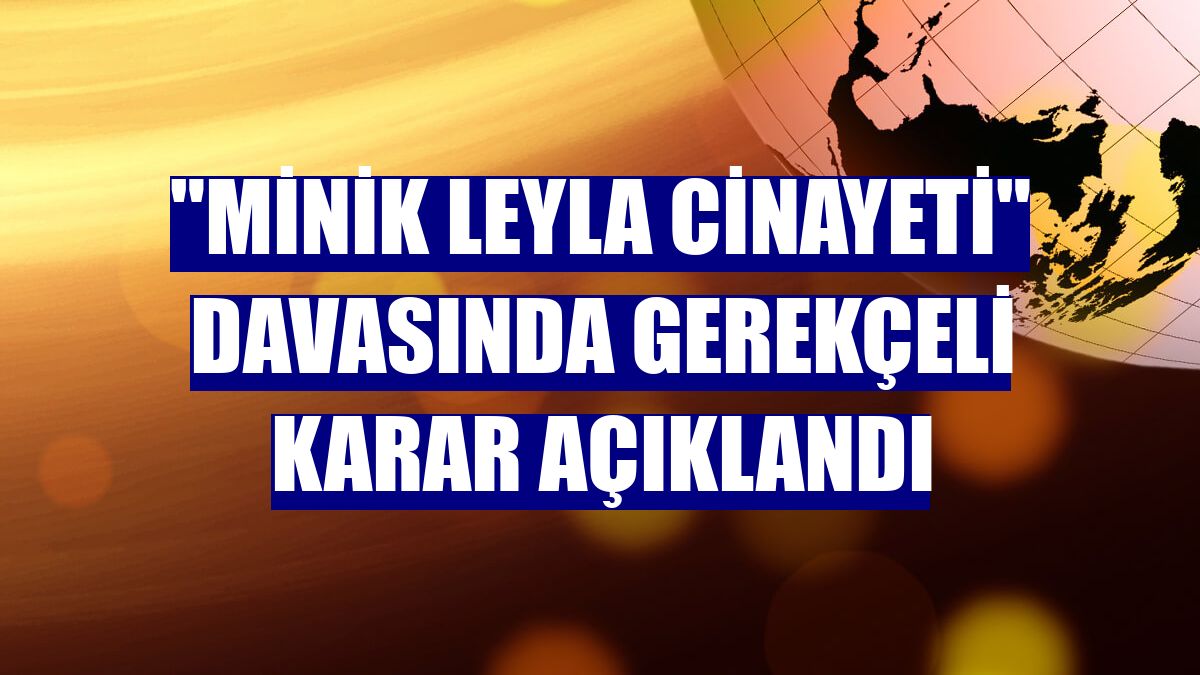 "Minik Leyla cinayeti" davasında gerekçeli karar açıklandı