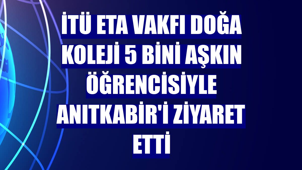 İTÜ ETA Vakfı Doğa Koleji 5 bini aşkın öğrencisiyle Anıtkabir'i ziyaret etti