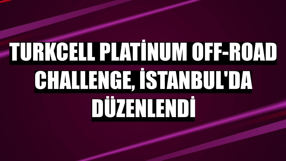 Turkcell Platinum Off-Road Challenge, İstanbul'da düzenlendi