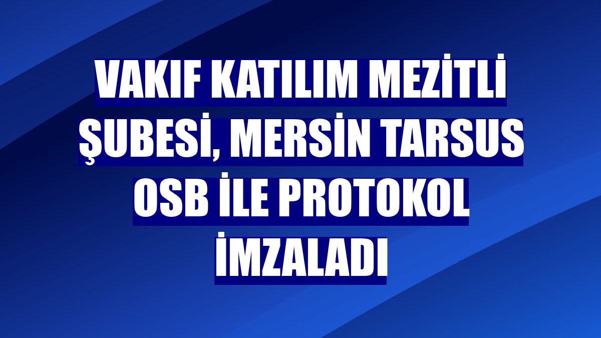 Vakıf Katılım Mezitli Şubesi, Mersin Tarsus OSB ile protokol imzaladı