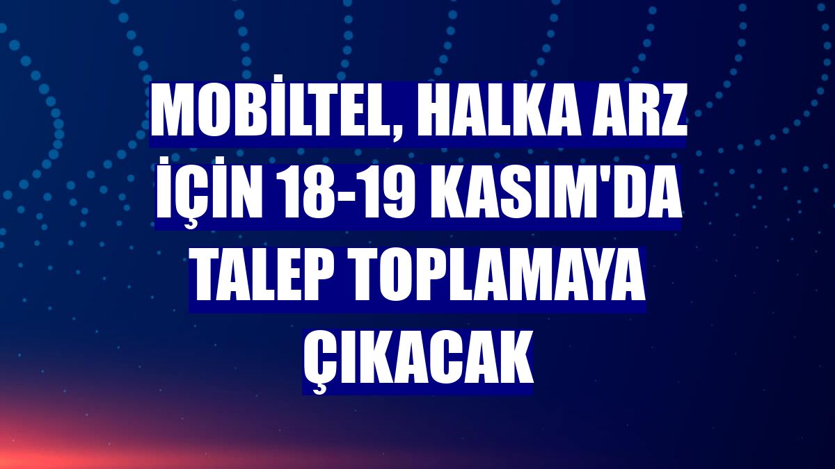 Mobiltel, halka arz için 18-19 Kasım'da talep toplamaya çıkacak