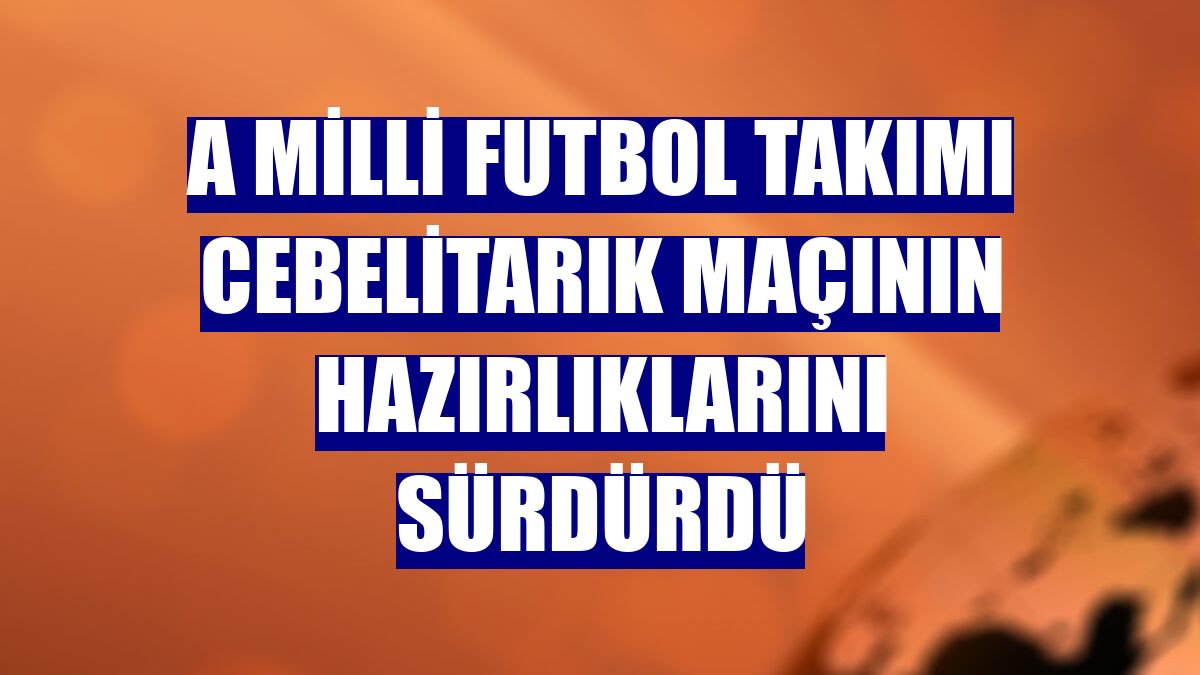 A Milli Futbol Takımı Cebelitarık maçının hazırlıklarını sürdürdü