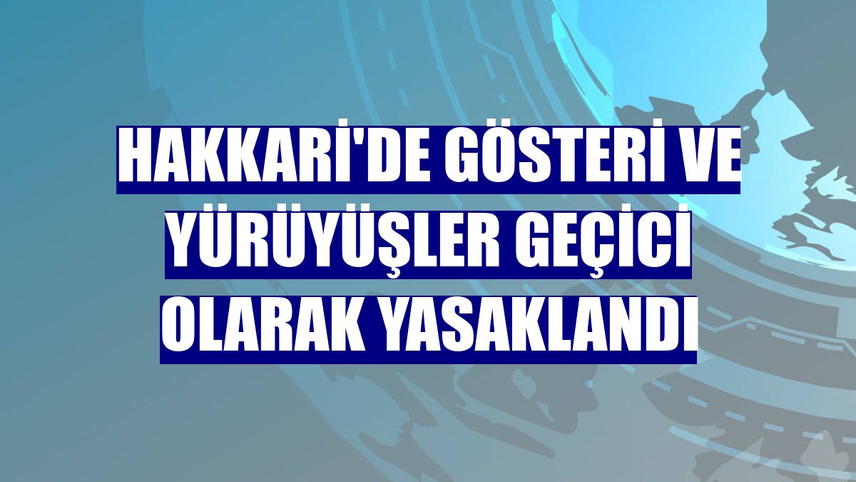 Hakkari'de gösteri ve yürüyüşler geçici olarak yasaklandı