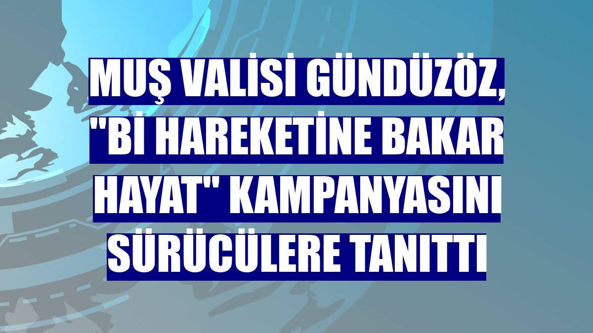 Muş Valisi Gündüzöz, "Bi Hareketine Bakar Hayat" kampanyasını sürücülere tanıttı