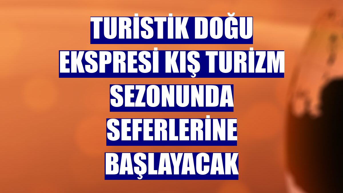 Turistik Doğu Ekspresi kış turizm sezonunda seferlerine başlayacak
