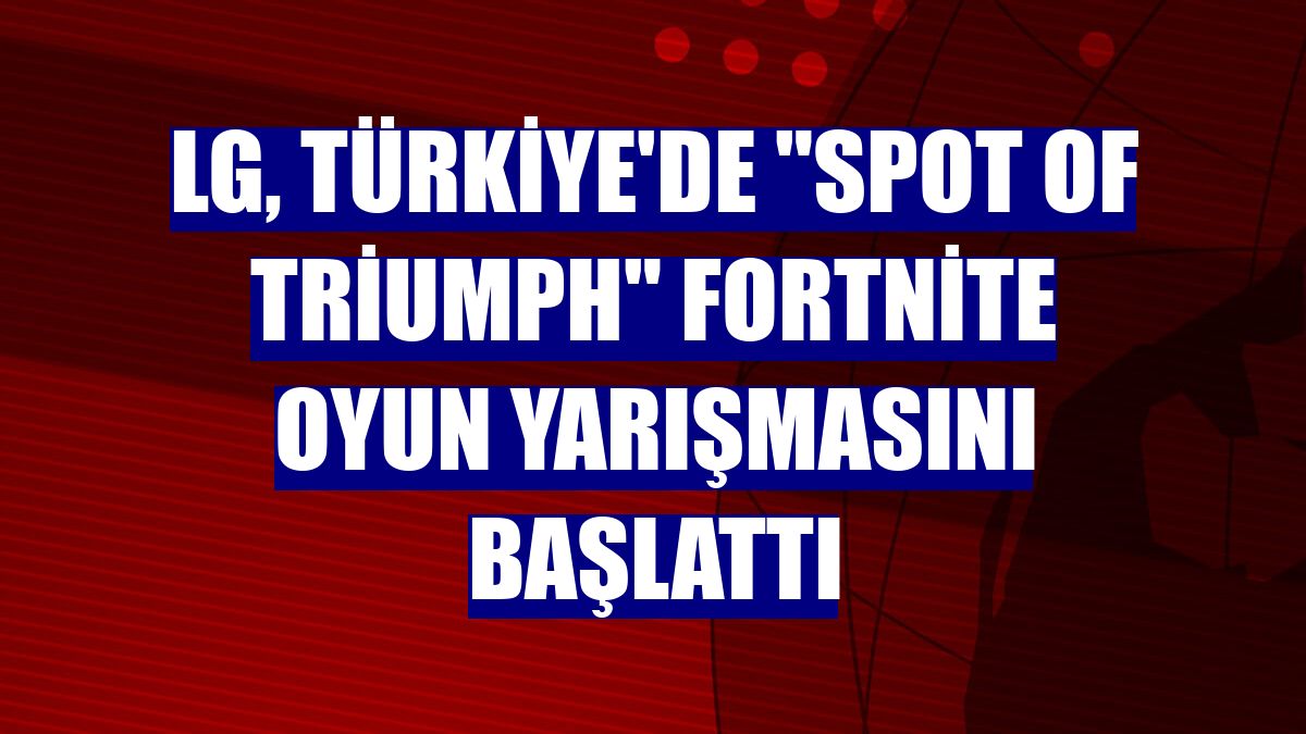 LG, Türkiye'de "Spot Of Triumph" Fortnite oyun yarışmasını başlattı
