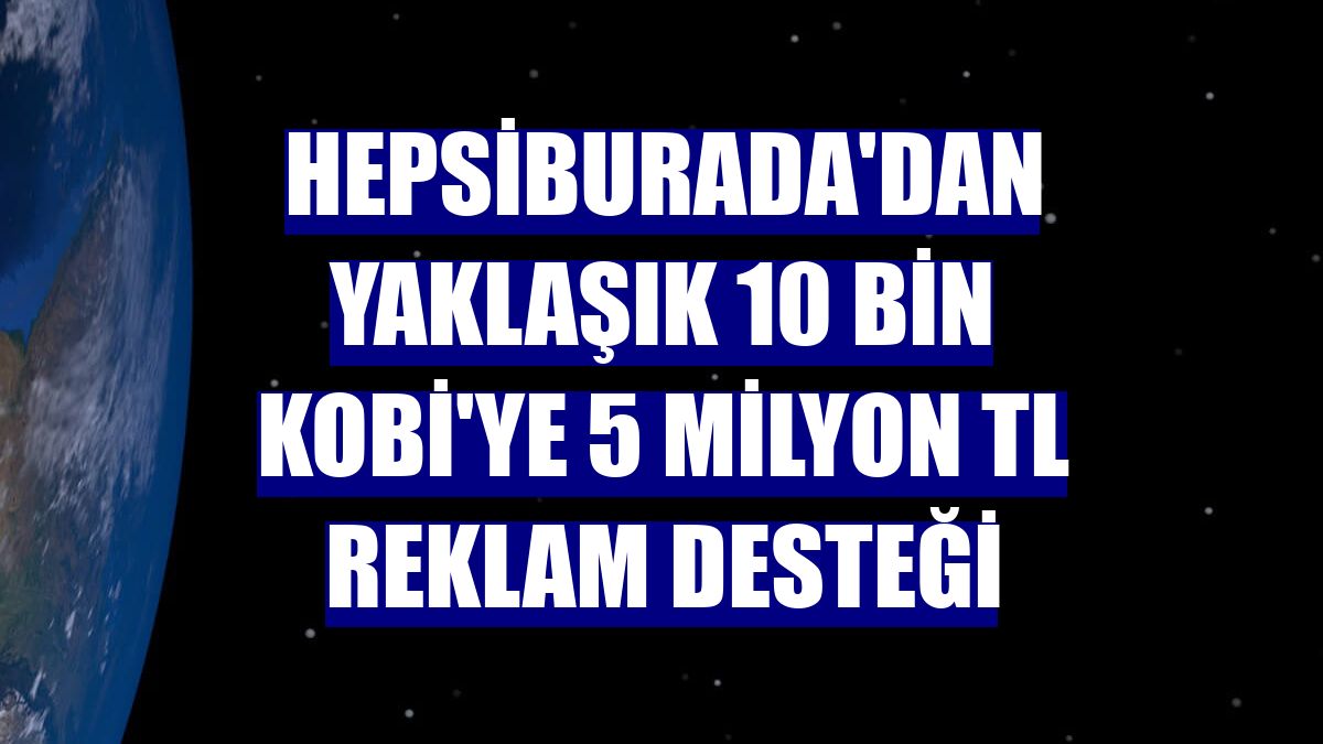 Hepsiburada'dan yaklaşık 10 bin KOBİ'ye 5 milyon TL reklam desteği