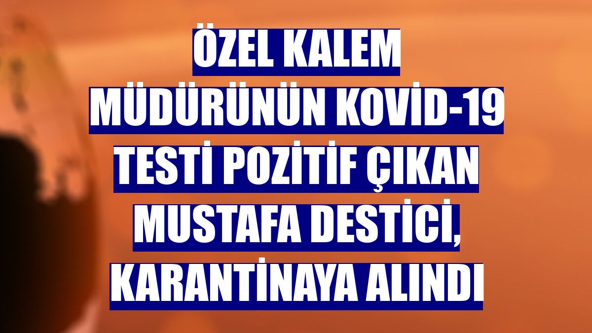 Özel kalem müdürünün Kovid-19 testi pozitif çıkan Mustafa Destici, karantinaya alındı