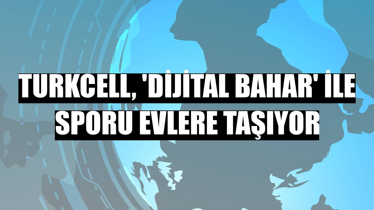 Turkcell, 'Dijital Bahar' ile sporu evlere taşıyor